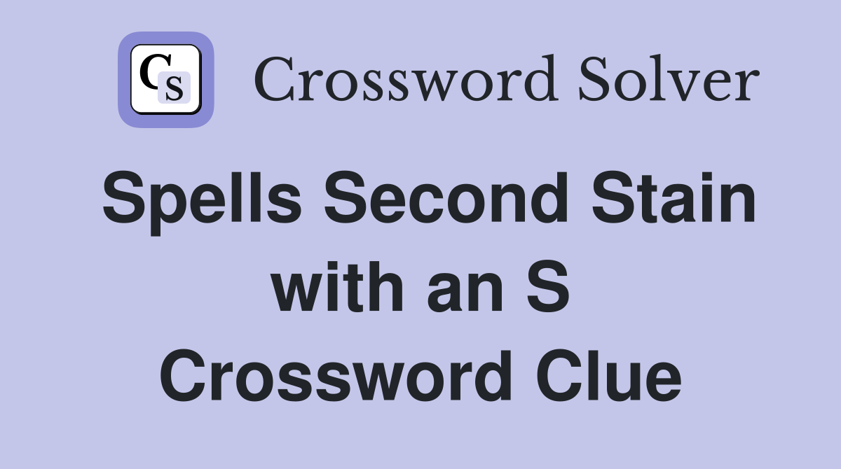 Spells Second Stain with an S Crossword Clue