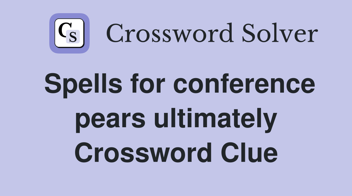Spells for conference pears ultimately Crossword Clue