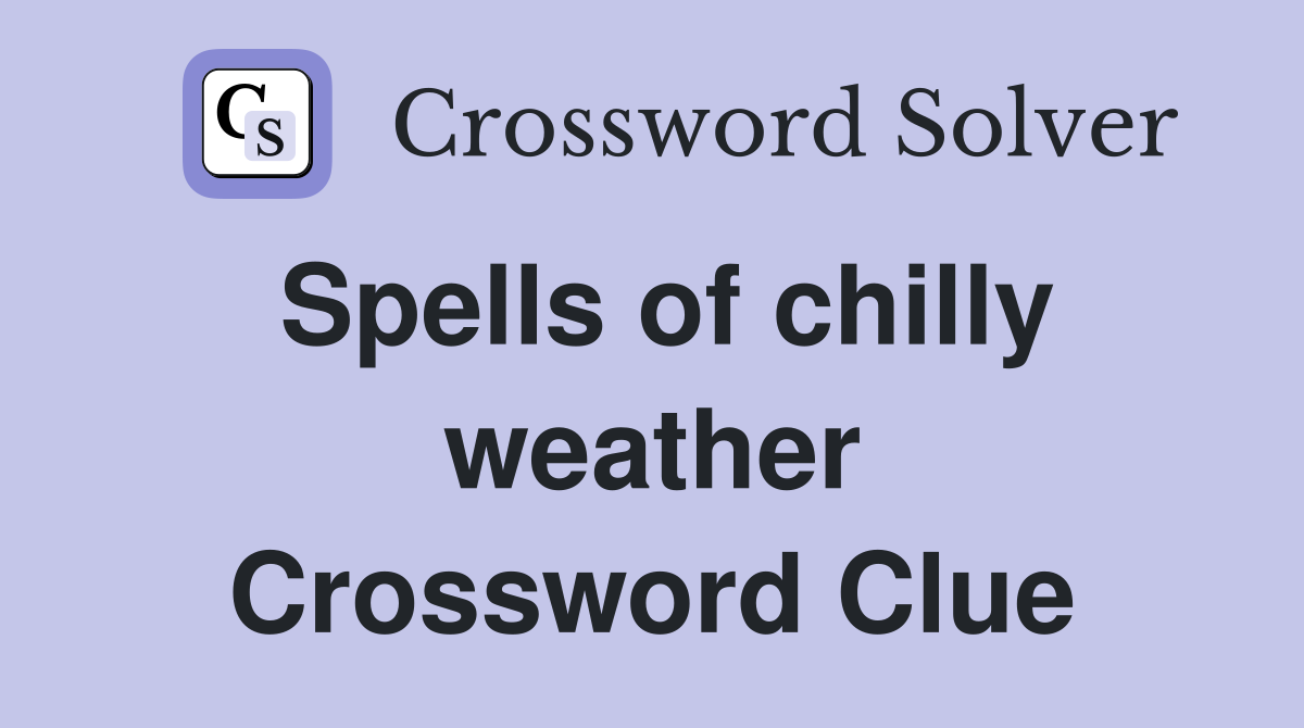 Spells of chilly weather Crossword Clue
