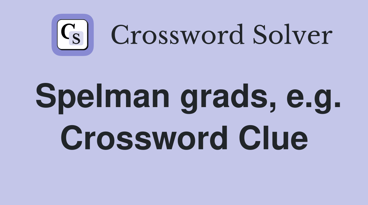 Spelman grads, e.g. Crossword Clue