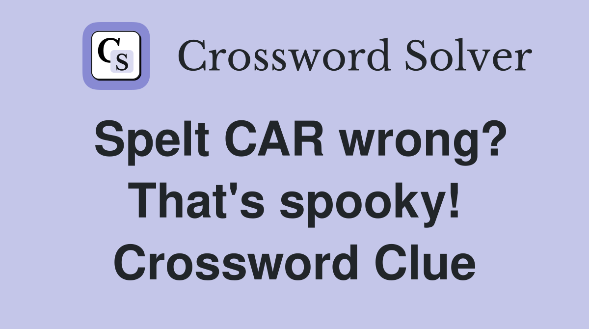 Spelt CAR wrong? That's spooky! Crossword Clue