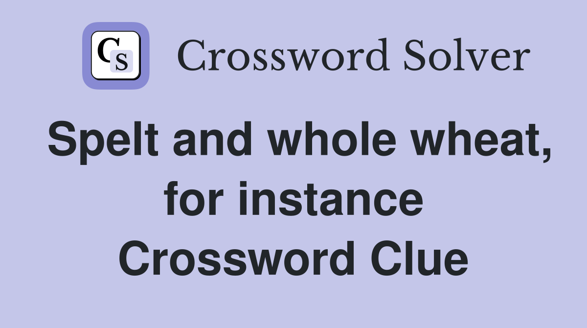 Spelt and whole wheat, for instance Crossword Clue
