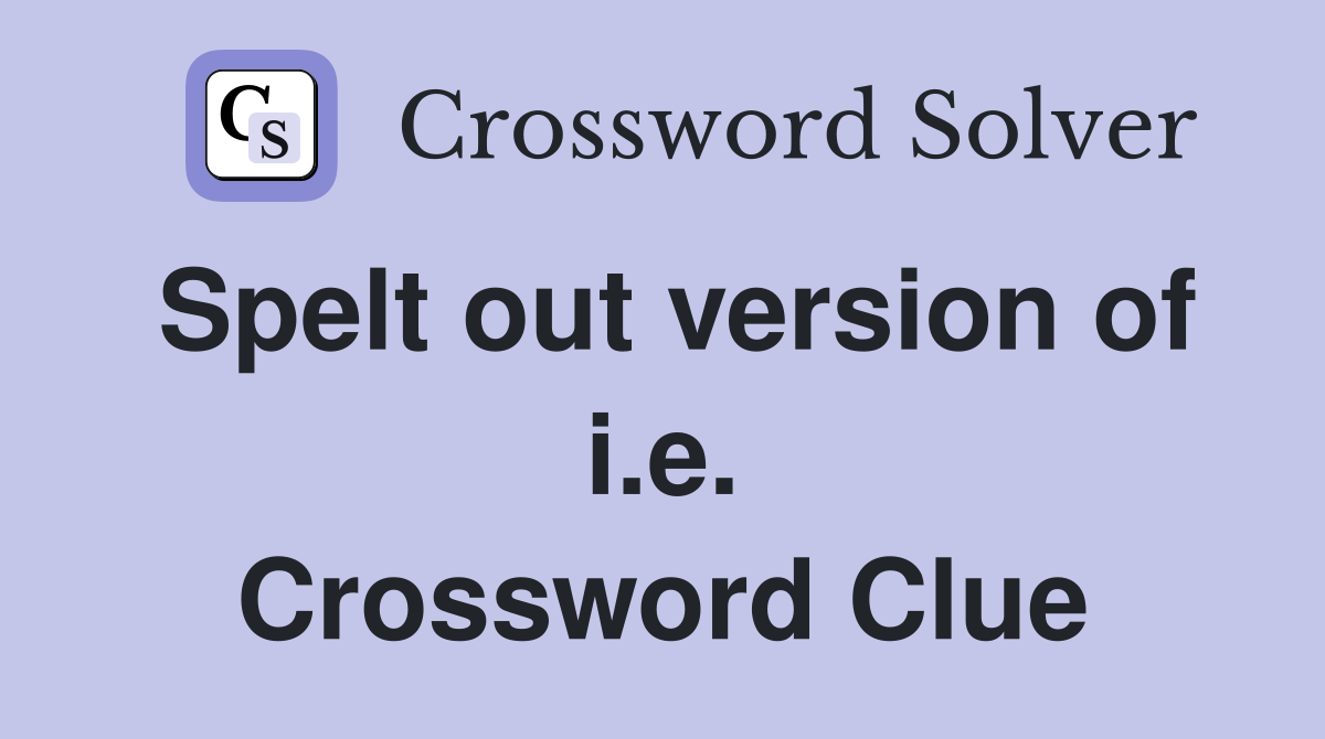 Spelt out version of i.e. Crossword Clue