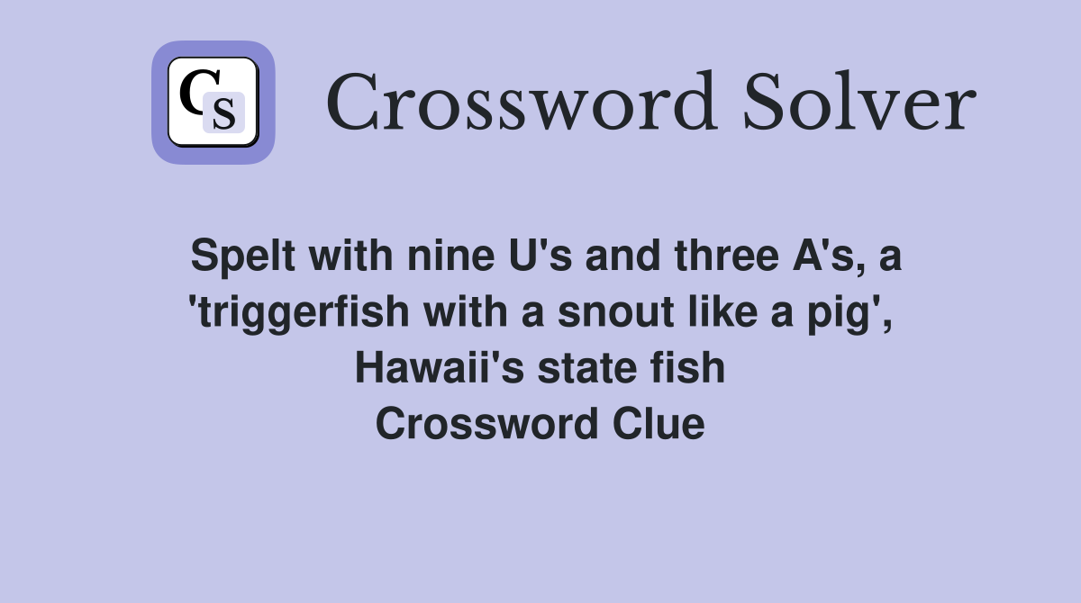 Spelt with nine U's and three A's, a 'triggerfish with a snout like a pig', Hawaii's state fish Crossword Clue