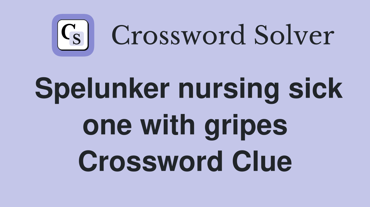 Spelunker nursing sick one with gripes Crossword Clue