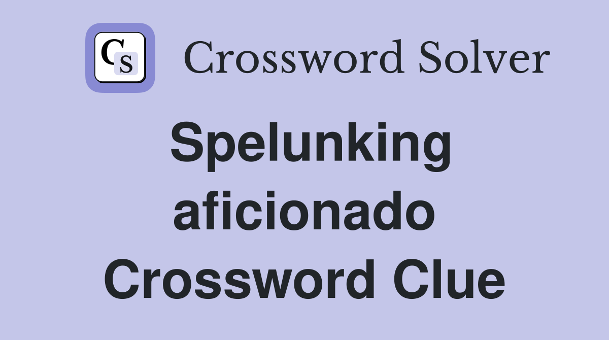 Spelunking aficionado Crossword Clue
