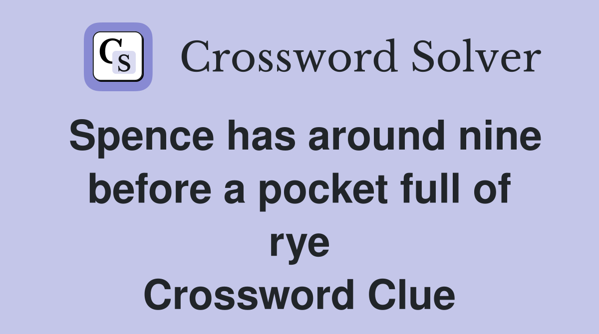 Spence has around nine before a pocket full of rye Crossword Clue