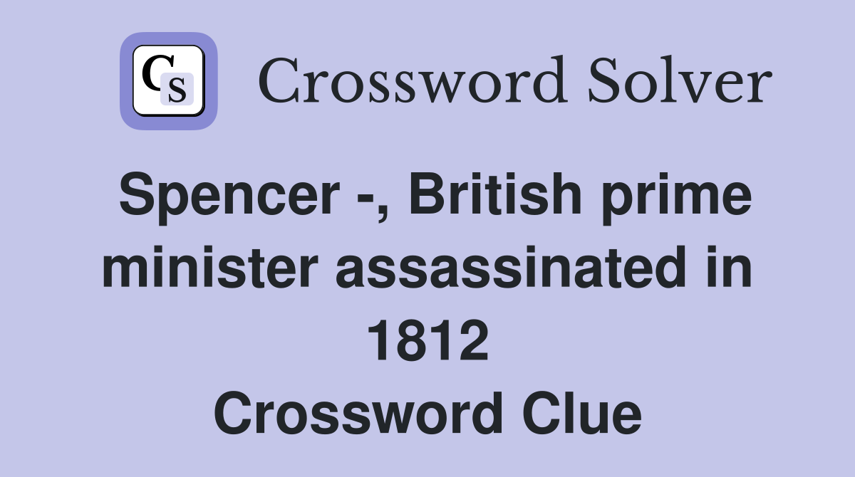 Spencer -, British prime minister assassinated in 1812 Crossword Clue