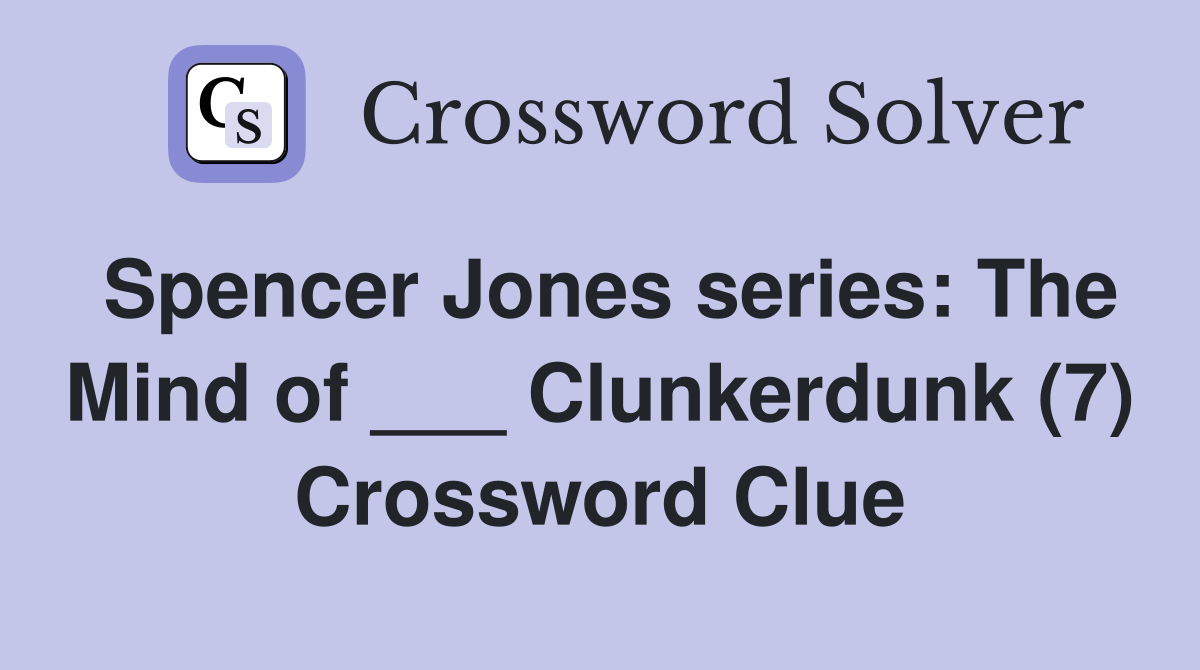 Spencer Jones series: The Mind of ___ Clunkerdunk (7) Crossword Clue