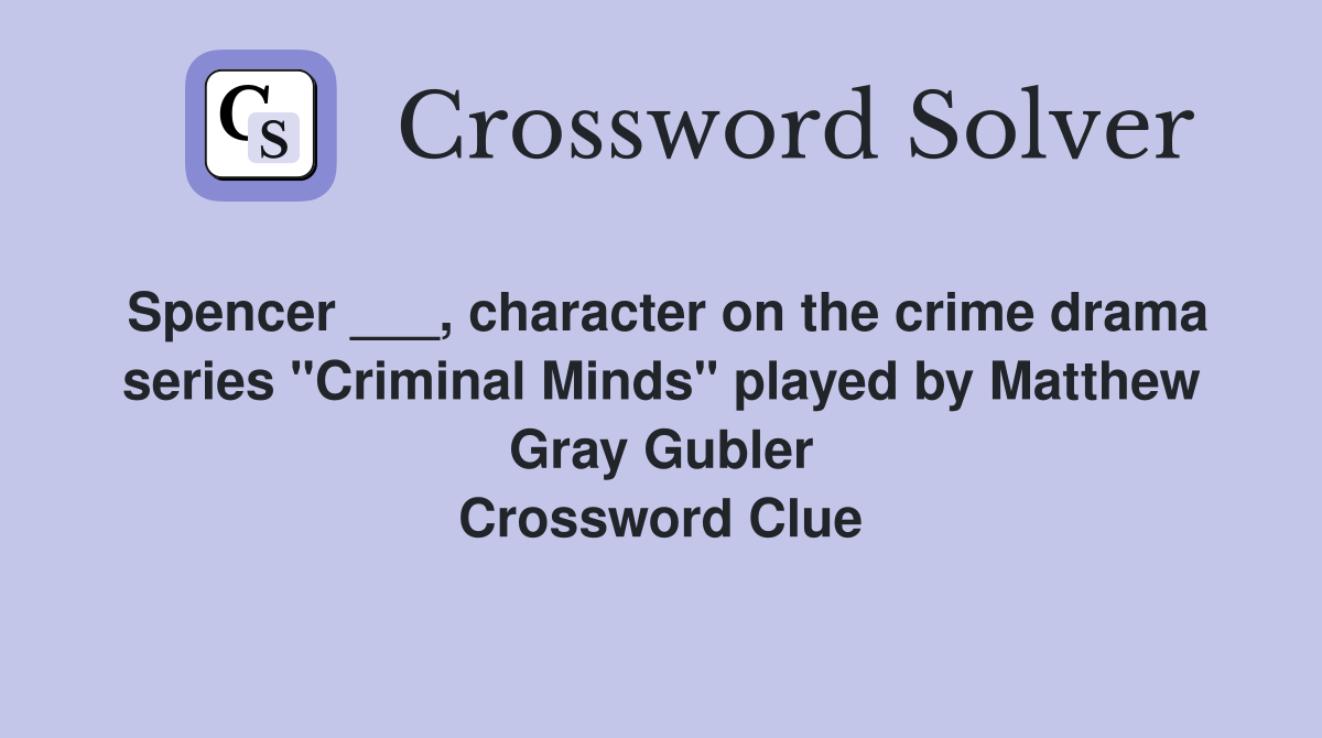 Spencer ___, character on the crime drama series "Criminal Minds" played by Matthew Gray Gubler Crossword Clue
