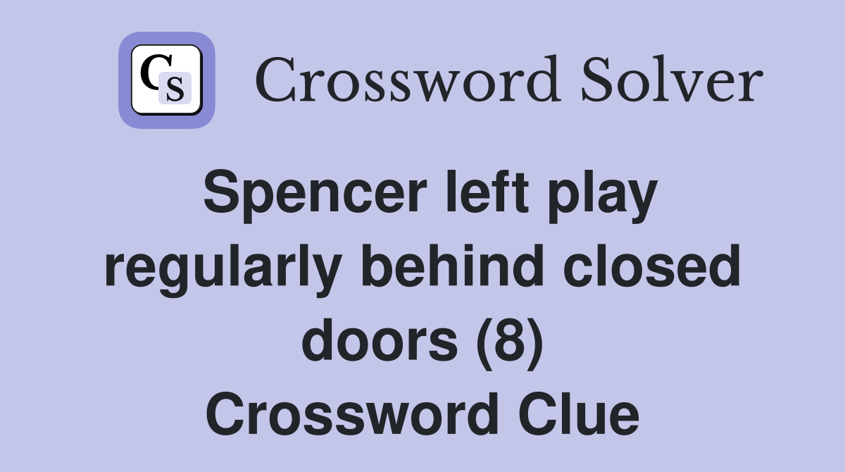 Spencer left play regularly behind closed doors (8) Crossword Clue