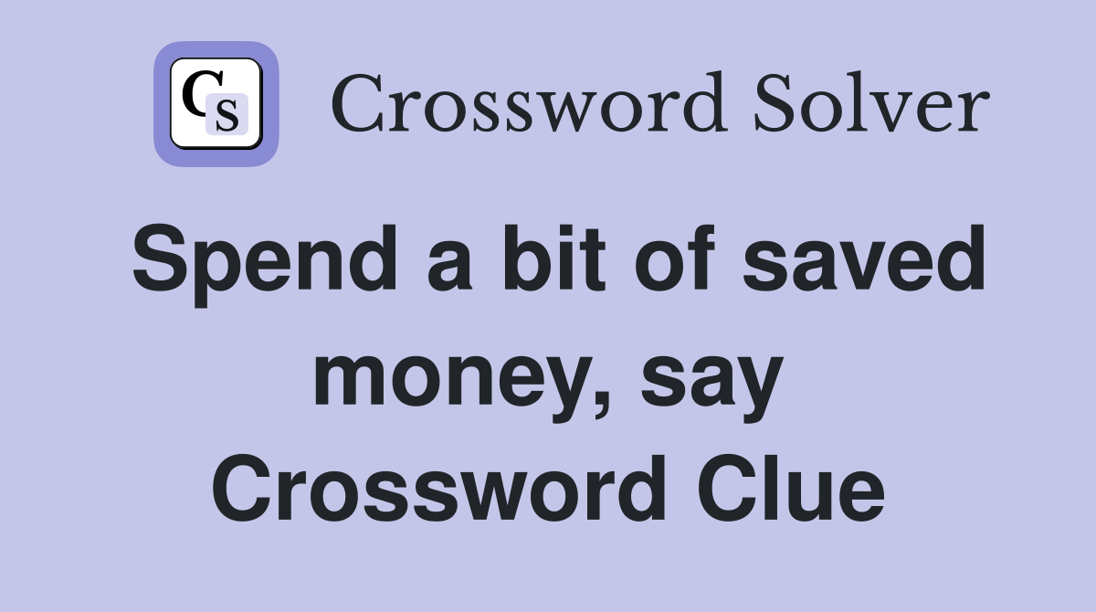 Spend a bit of saved money, say Crossword Clue