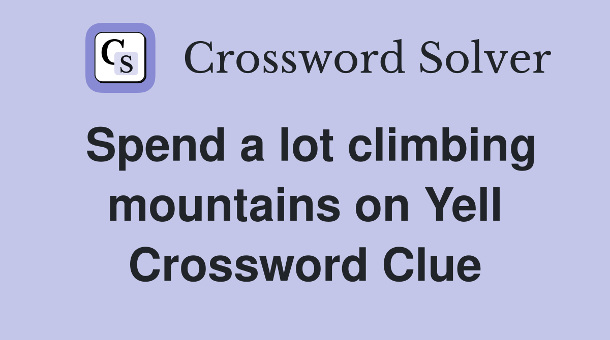Spend a lot climbing mountains on Yell Crossword Clue