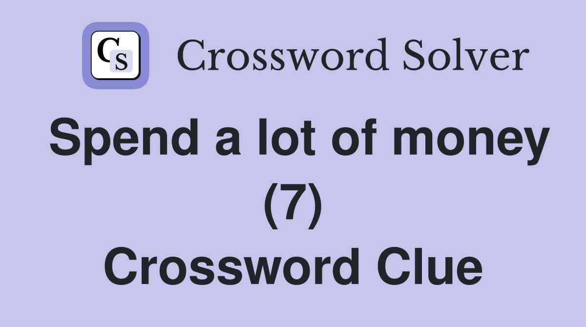 Spend a lot of money (7) Crossword Clue