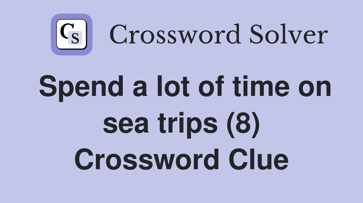 Spend a lot of time on sea trips (8) Crossword Clue
