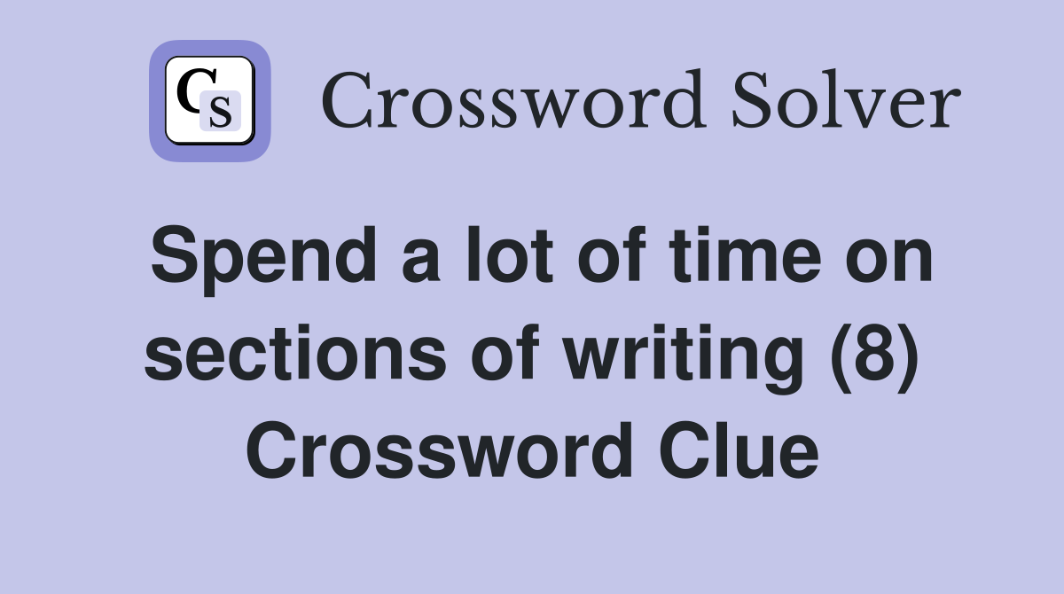 Spend a lot of time on sections of writing (8) Crossword Clue