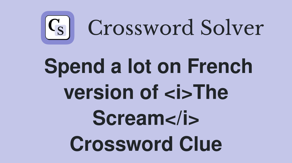 Spend a lot on French version of <i>The Scream</i> Crossword Clue