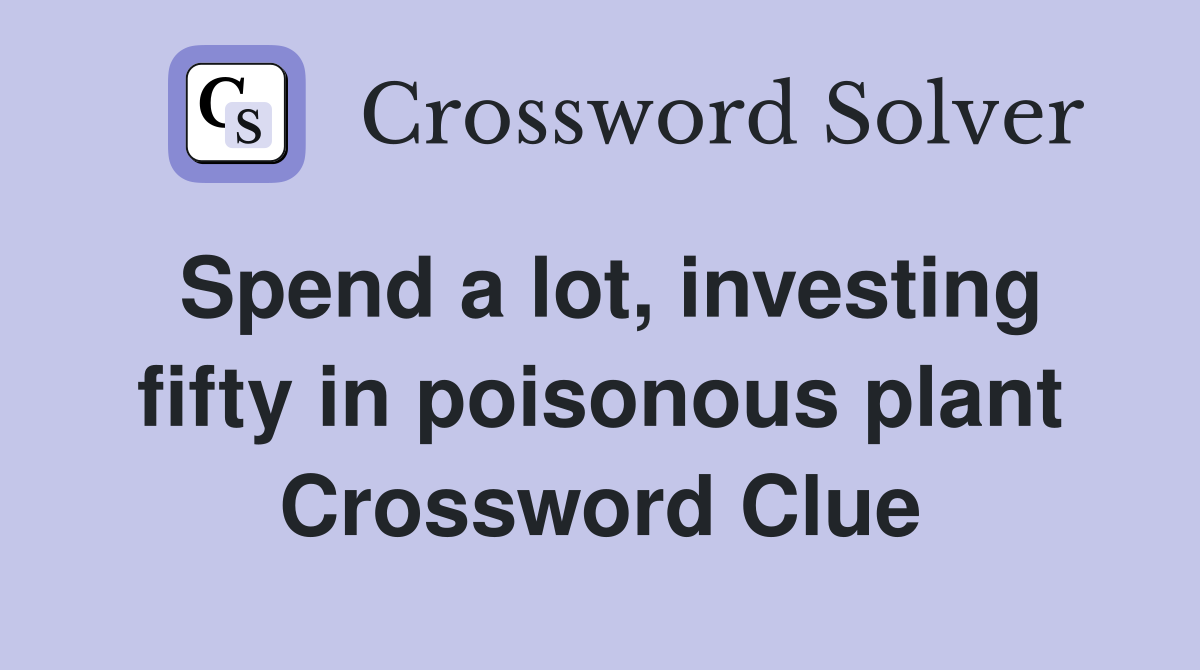 Spend a lot, investing fifty in poisonous plant Crossword Clue