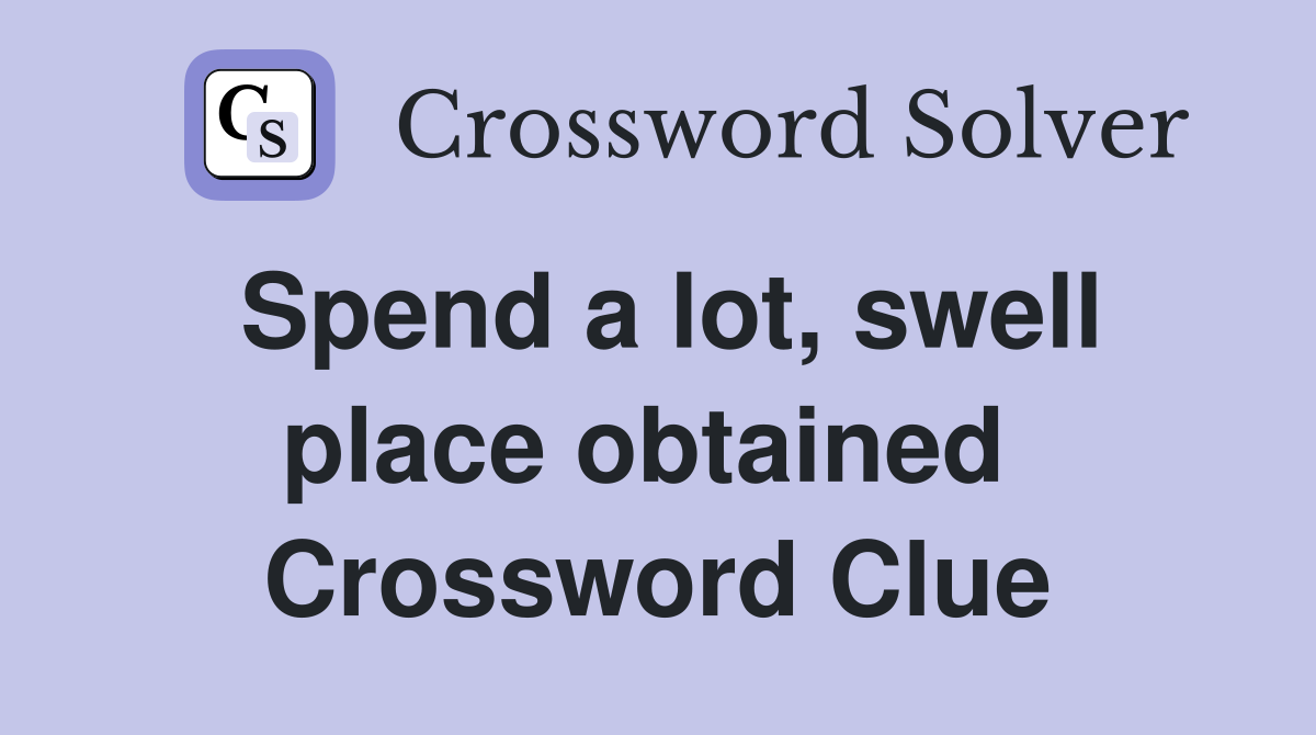 Spend a lot, swell place obtained  Crossword Clue