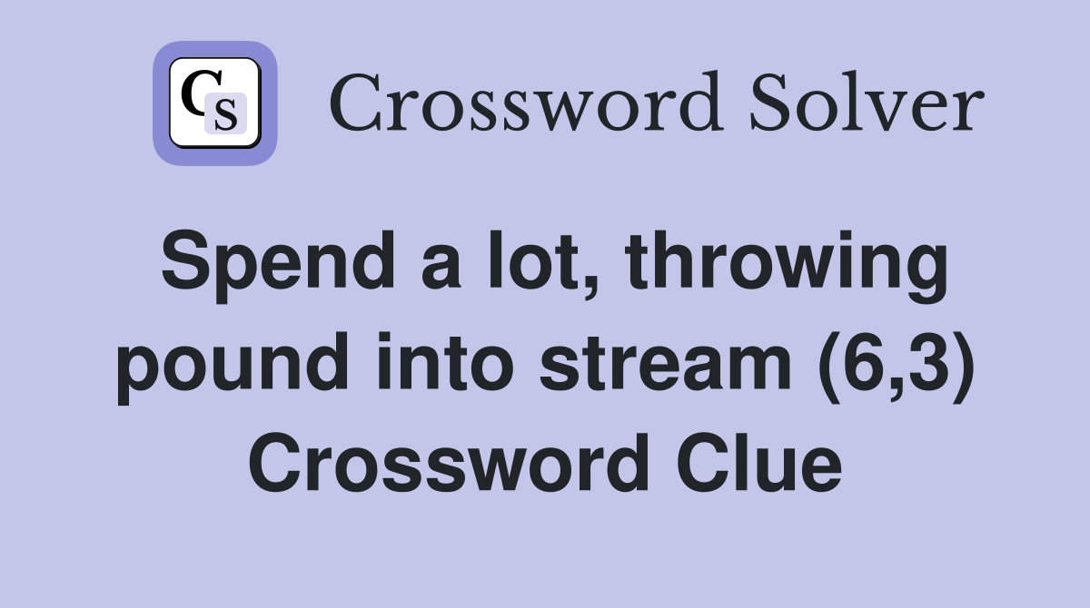 Spend a lot, throwing pound into stream (6,3) Crossword Clue