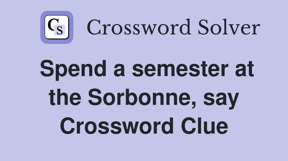 Spend a semester at the Sorbonne, say Crossword Clue