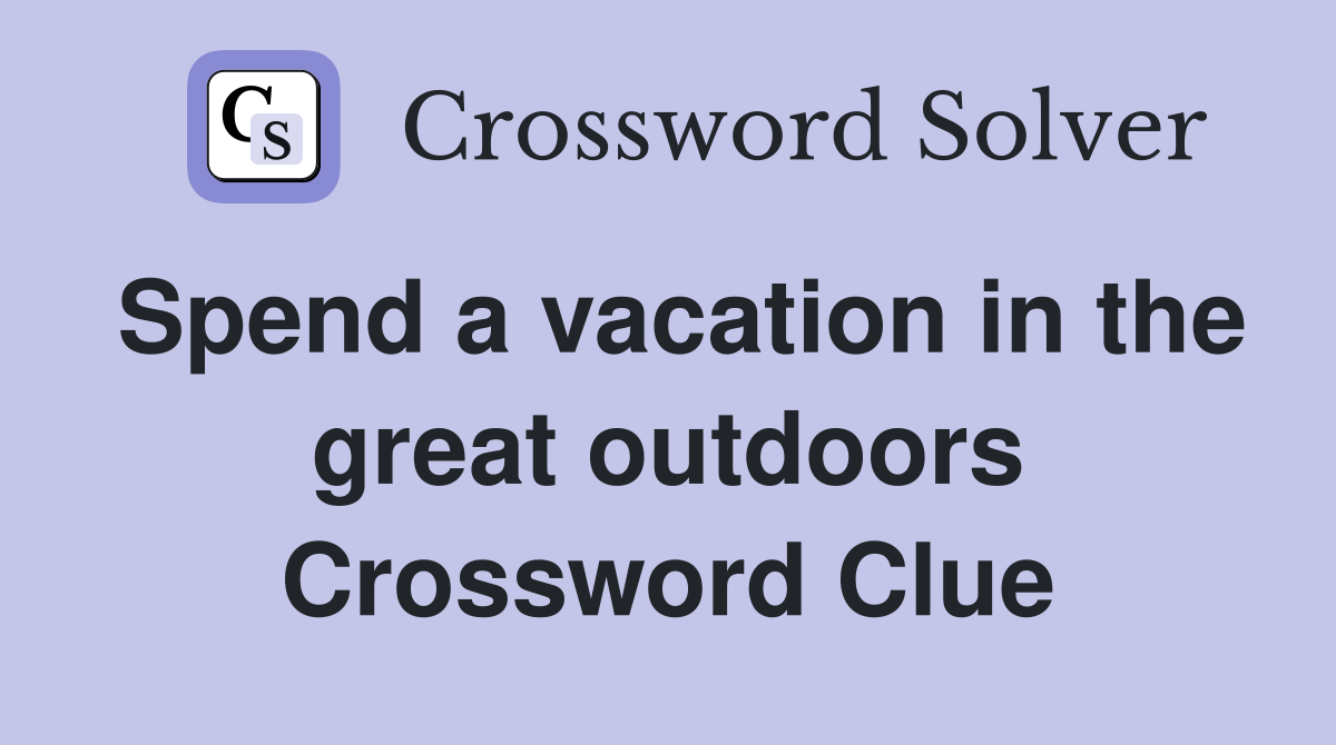 Spend a vacation in the great outdoors Crossword Clue