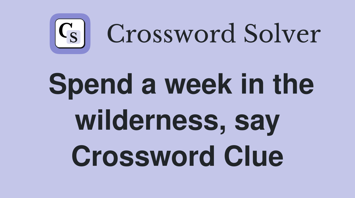 Spend a week in the wilderness, say Crossword Clue