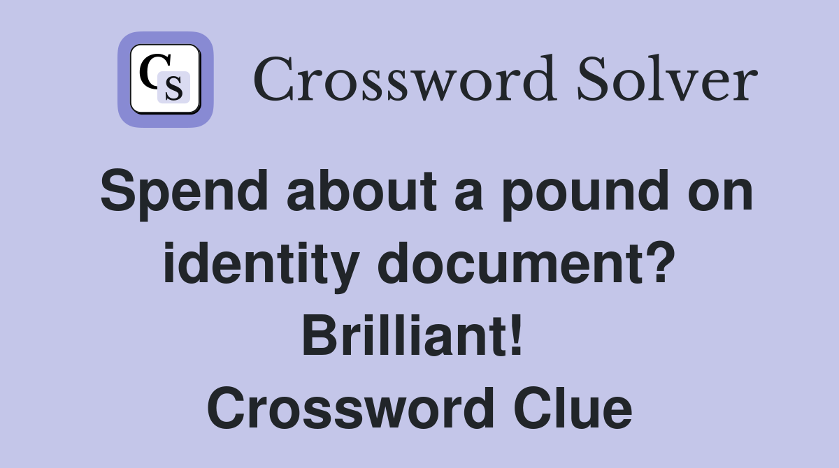 Spend about a pound on identity document? Brilliant!  Crossword Clue