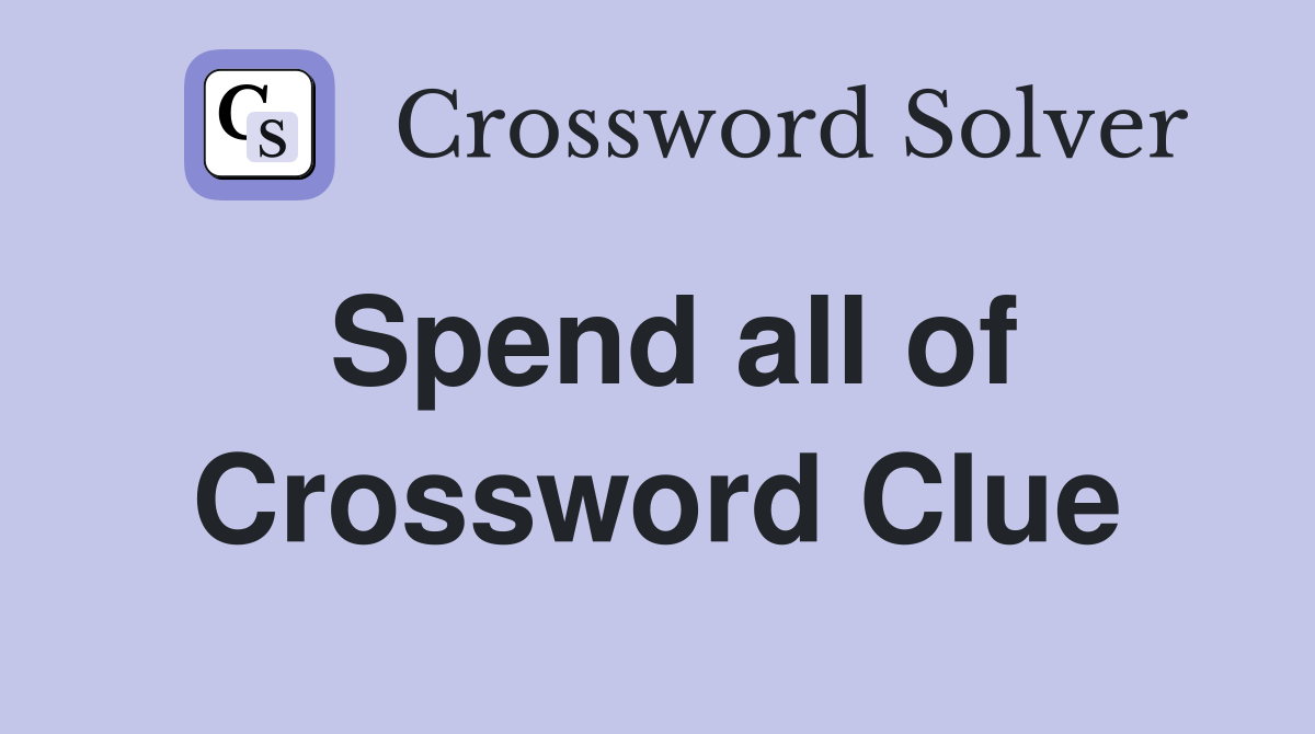 Spend all of Crossword Clue