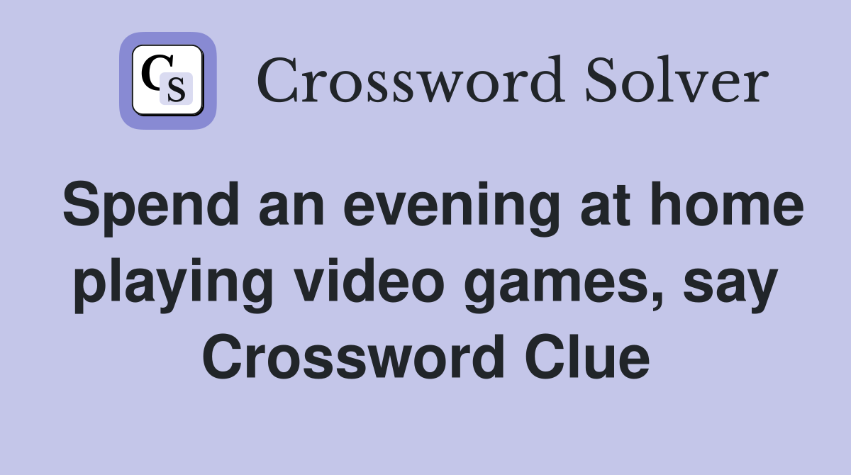 Spend an evening at home playing video games, say Crossword Clue
