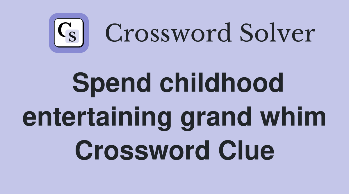 Spend childhood entertaining grand whim Crossword Clue