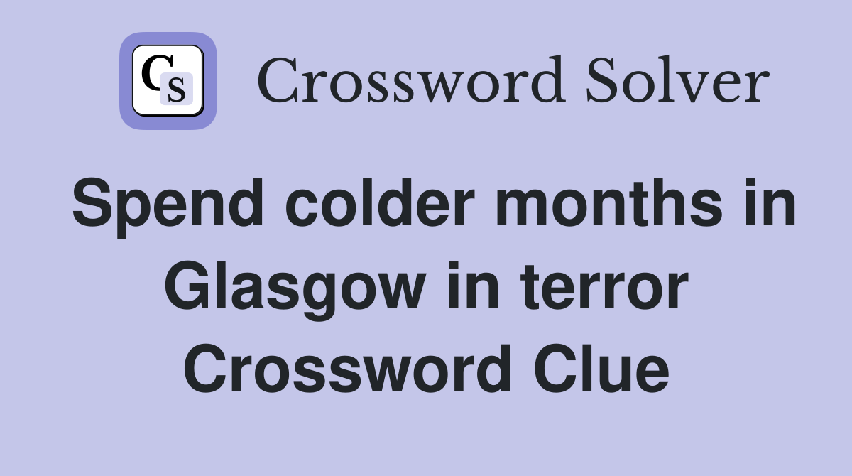 Spend colder months in Glasgow in terror Crossword Clue
