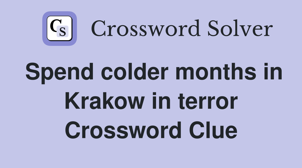 Spend colder months in Krakow in terror Crossword Clue