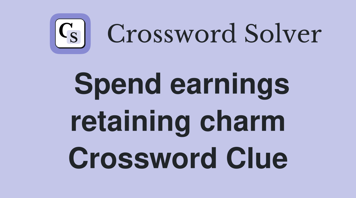 Spend earnings retaining charm Crossword Clue