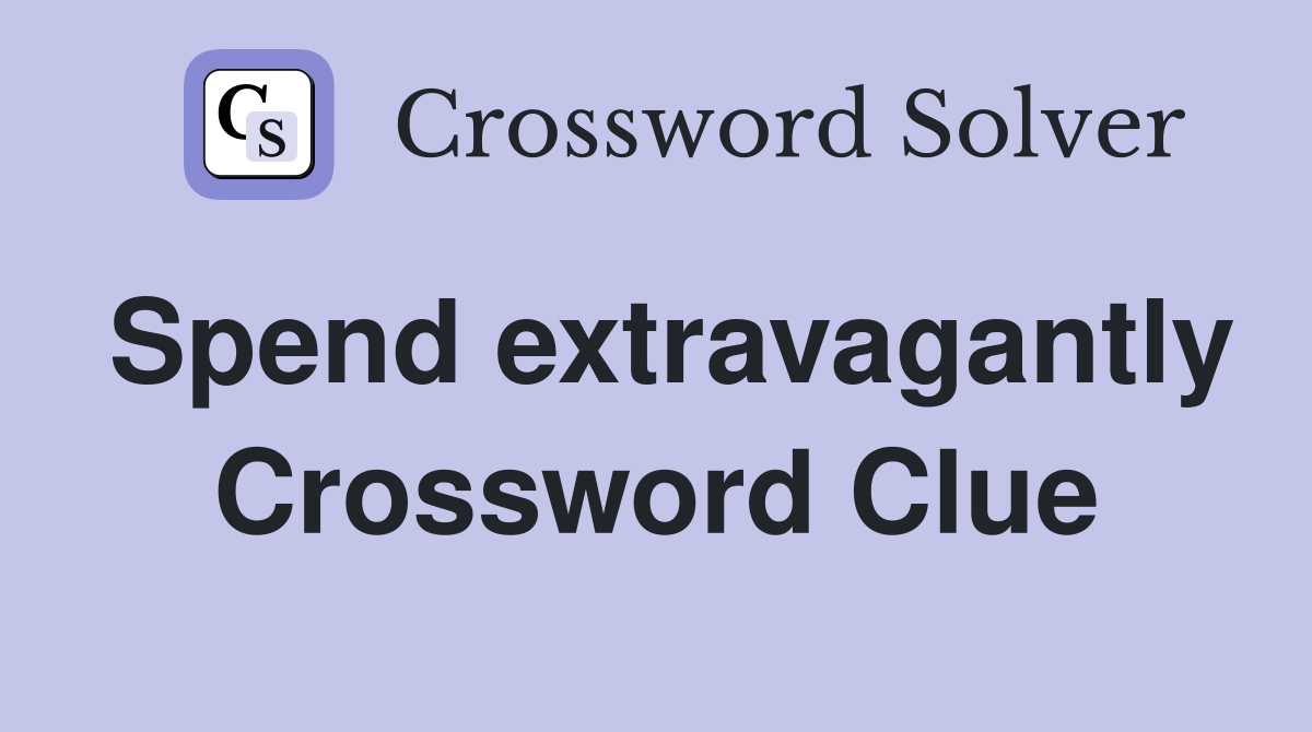 Spend extravagantly Crossword Clue