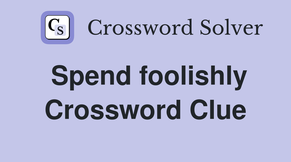 Spend foolishly Crossword Clue