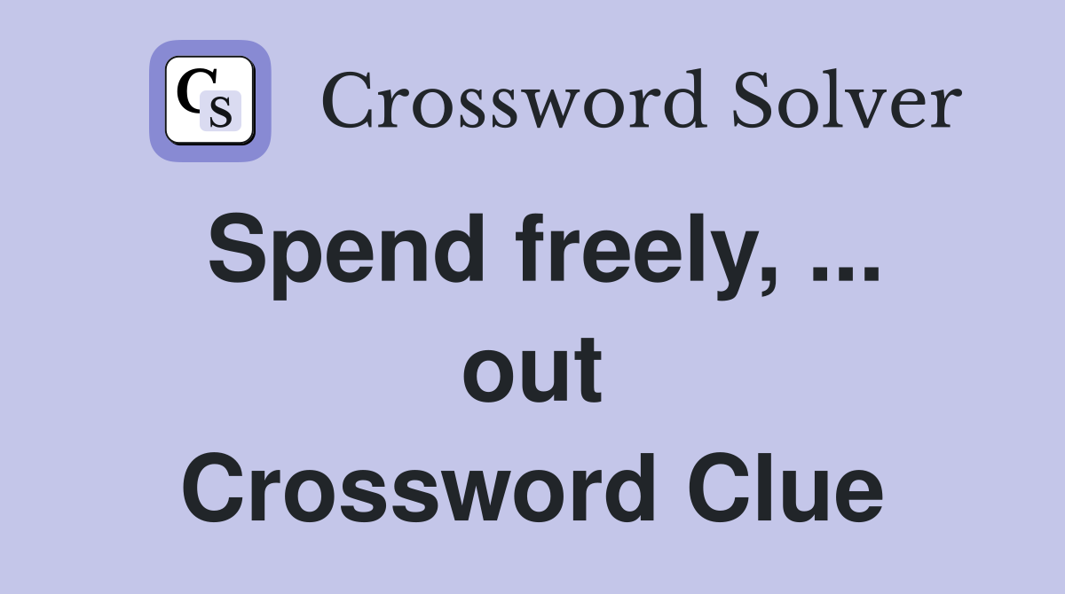 Spend freely, ... out Crossword Clue