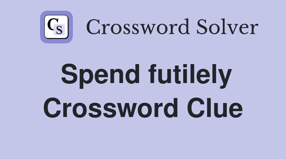 Spend futilely Crossword Clue