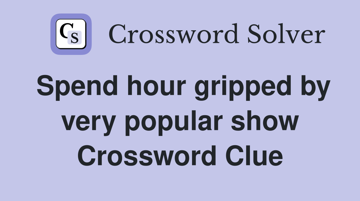 Spend hour gripped by very popular show Crossword Clue