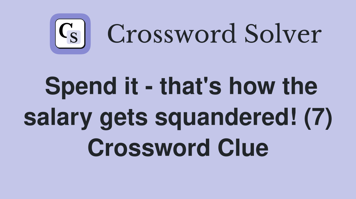 Spend it - that's how the salary gets squandered! (7) Crossword Clue