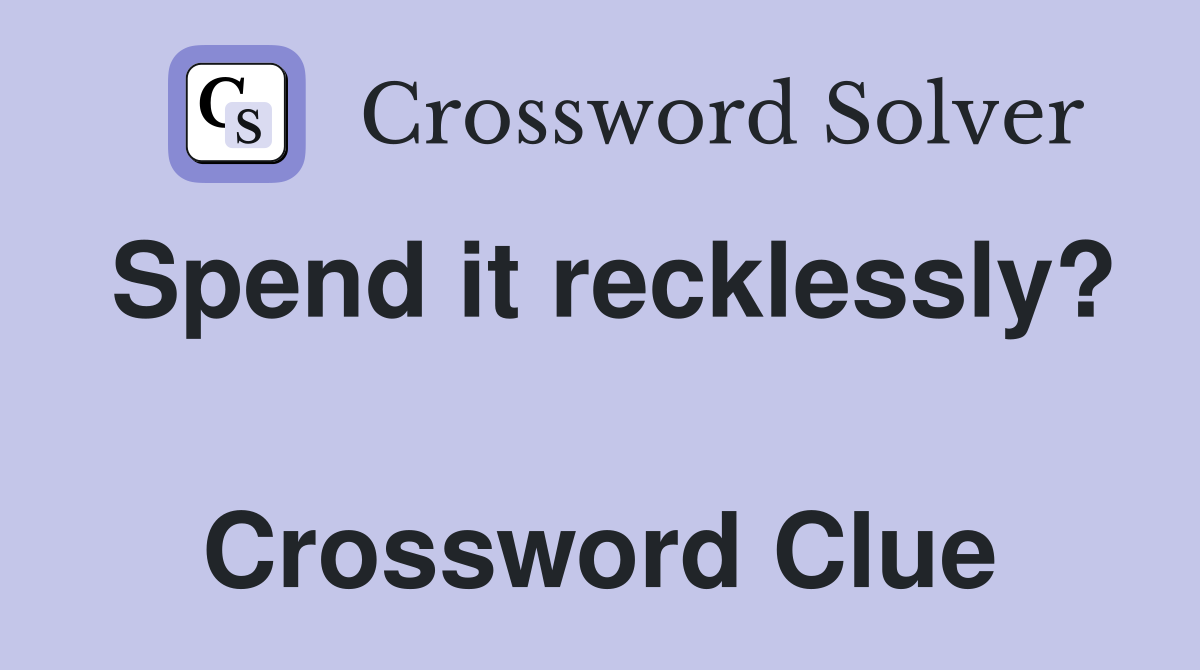 Spend it recklessly?  Crossword Clue