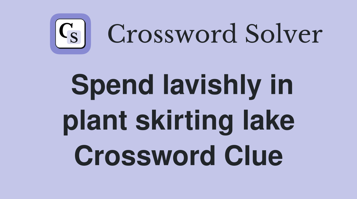 Spend lavishly in plant skirting lake Crossword Clue
