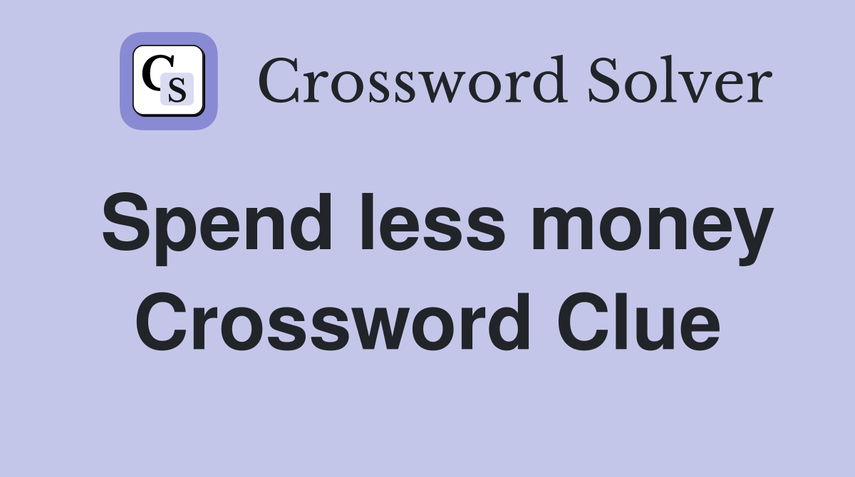 Spend less money Crossword Clue