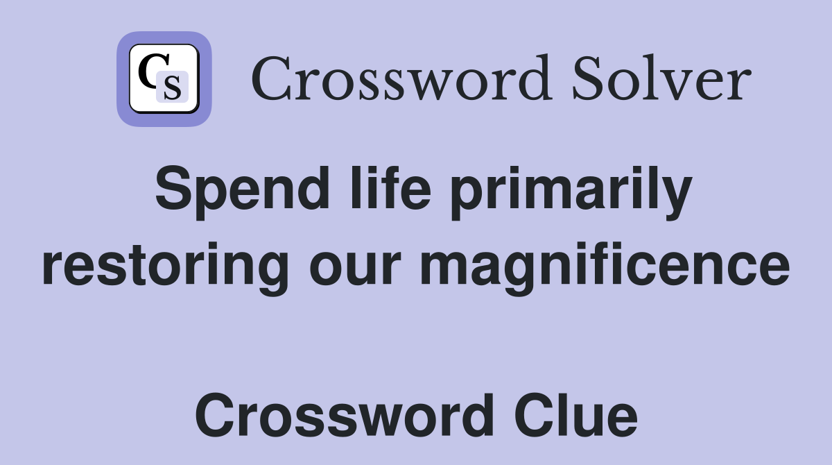 Spend life primarily restoring our magnificence  Crossword Clue