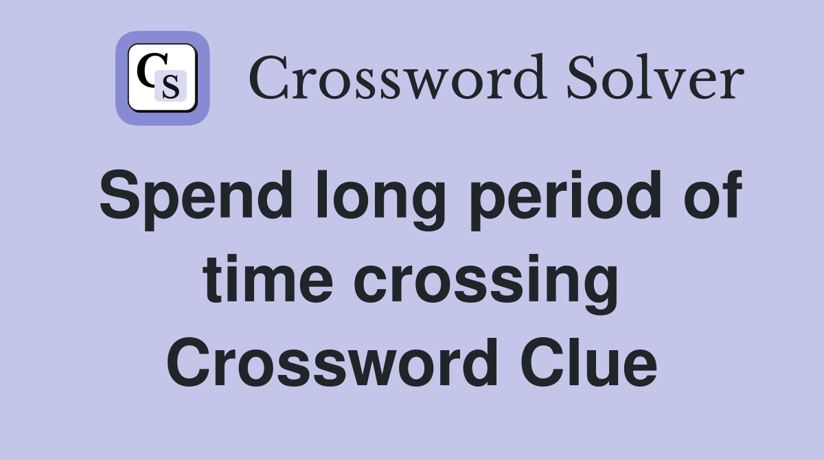 Spend long period of time crossing Crossword Clue