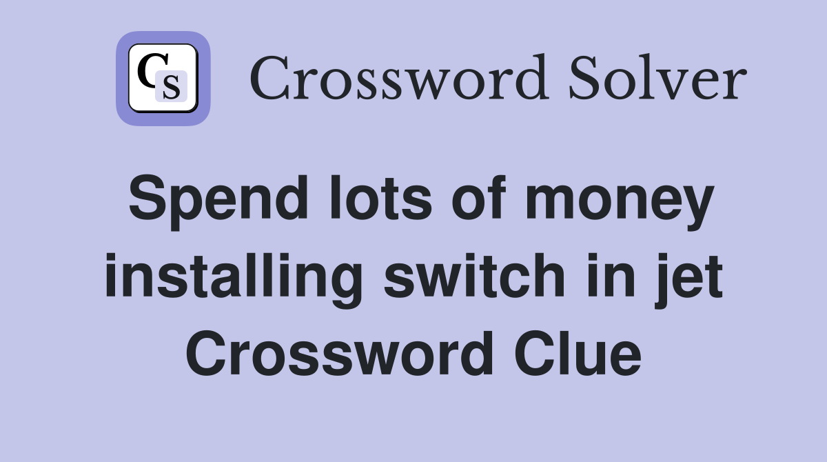 Spend lots of money installing switch in jet Crossword Clue
