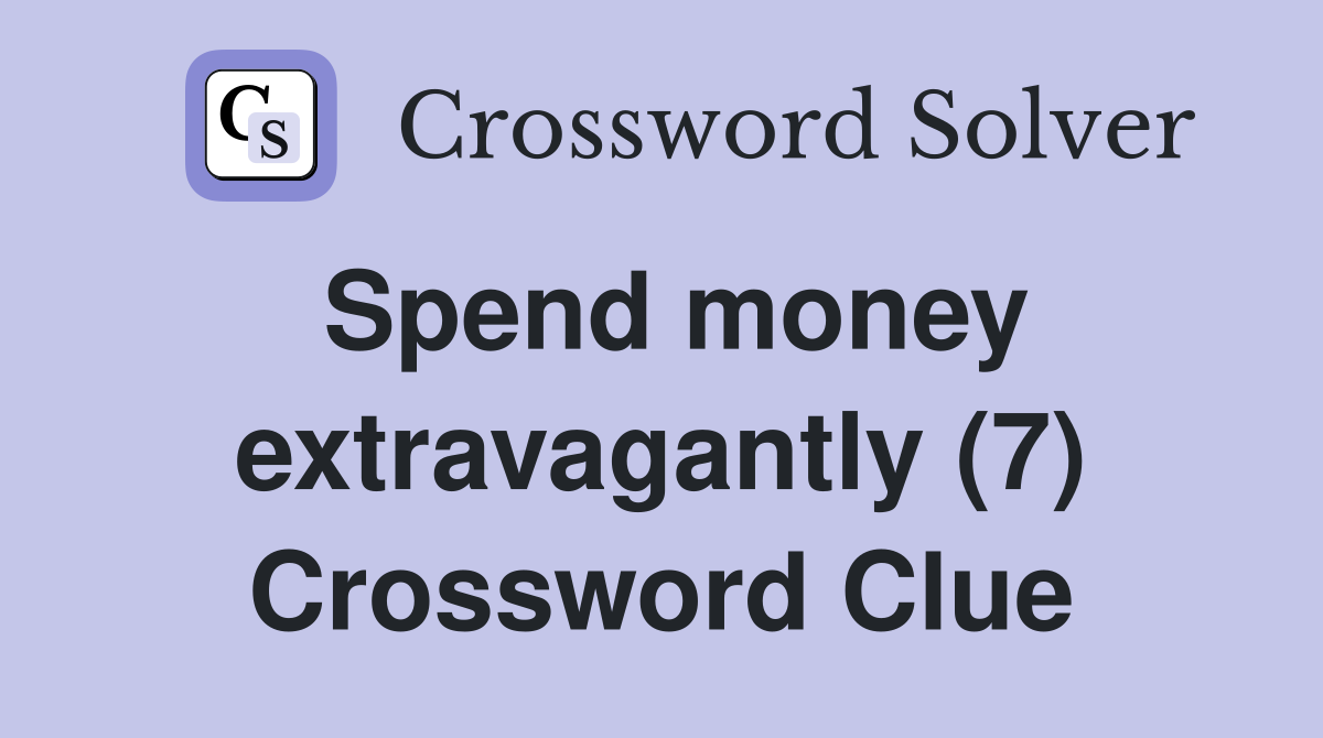 Spend money extravagantly (7) Crossword Clue