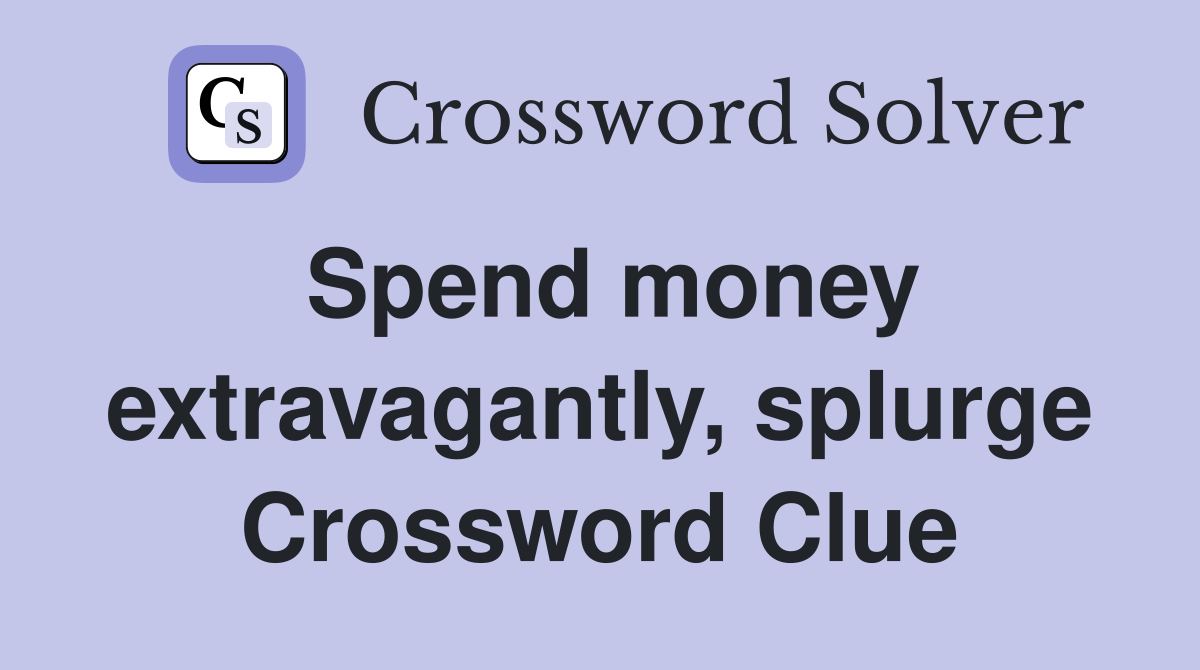 Spend money extravagantly, splurge Crossword Clue