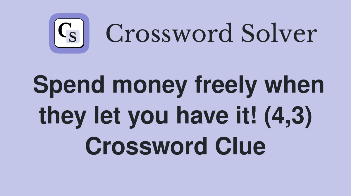 Spend money freely when they let you have it! (4,3) Crossword Clue