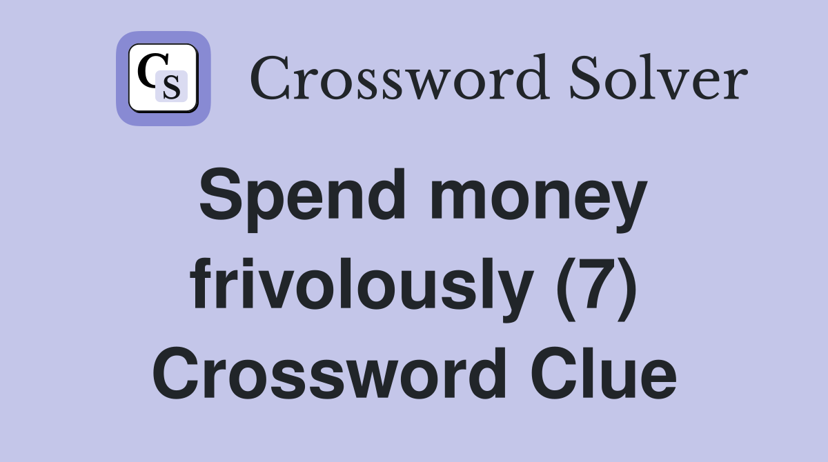 Spend money frivolously (7) Crossword Clue